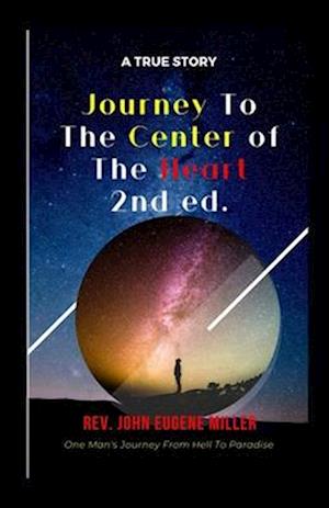 Journey To The Center Of The Heart 2nd ed.: One Man's Journey From Hell To Paradise