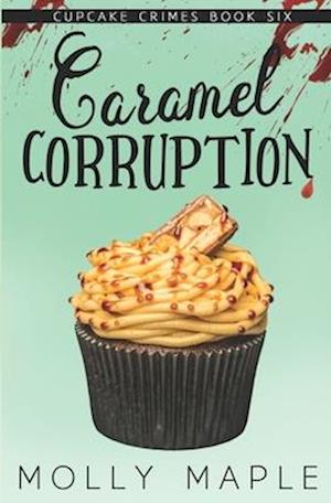 Caramel Corruption: A Small Town Cupcake Cozy Mystery