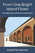 From One Bright Island Flown: Irish Rebels, Exiles, and Martyrs in Latin America 