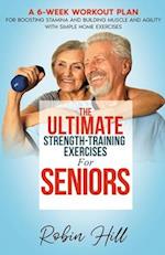 The Ultimate Strength-Training Exercises For Seniors: A 6-Week Workout Plan For Boosting Stamina And Building Muscle And Agility With Simple Home Exer