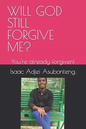 WILL GOD STILL FORGIVE ME? : You're already forgiven!