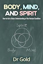 Body, Mind, and Spirit: How to Get A Basic Understanding of the Human Condition 