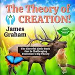 The Theory of Creation: The Cheerful Little Book that is Challenging Evolution's Big Theory 