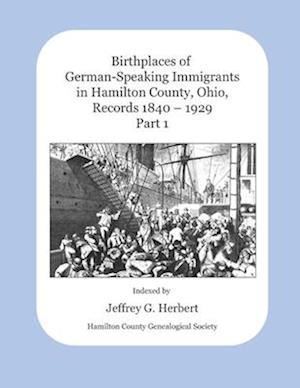 Birthplaces of German-Speaking Immigrants in Hamilton County, Ohio, Records 1840 - 1929: Part 1