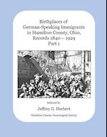 Birthplaces of German-Speaking Immigrants in Hamilton County, Ohio, Records 1840 - 1929: Part 1 