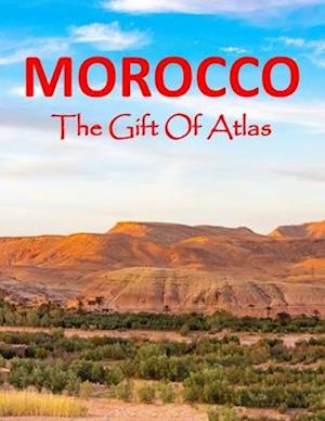 Morocco The Gift Of Atlas: Photos Collection For Tourism And Travel Lovers Coffee Table