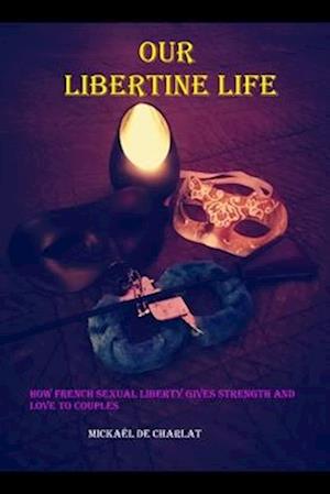 Our libertine life: how french sexual liberty gives strenght and love to couples