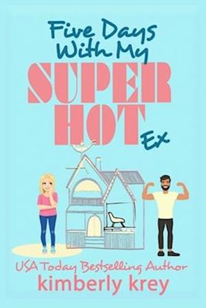 Five Days With My (Super Hot) Ex: A Fun, Forced Proximity Second Chance RomCom