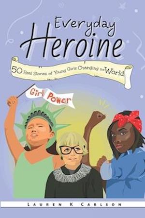 Everyday Heroine: 50 Real Stories of Young Girls Changing the World