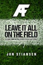Leave It All On The Field: Lessons from the Athletic Field to Life's Battlefield 