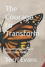 The Courage to Transform: A Choice between Fear or Faith, Choice Faith! 