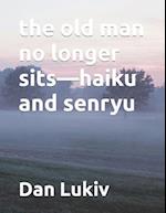 the old man no longer sits-haiku and senryu 