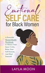 Emotional Self Care for Black Women: A Powerful Mental Health Workbook to Silence Your Inner Critic, Raise Your Self-Esteem, And Heal Yourself 