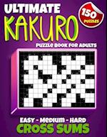 Ultimate Kakuro Puzzle Book for Adults: Kakuro Cross Sums - 150 Puzzles - 50 Easy, 50 Medium & 50 Hard Cross Addition Puzzles 