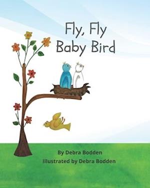 Fly, Fly Baby Bird: An inspiring story of a little bird who fell out of the nest and couldn't fly