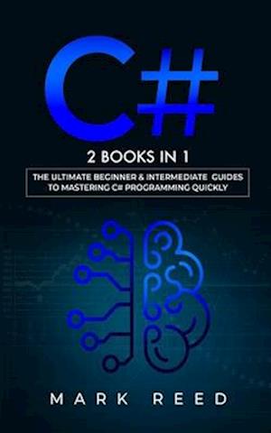 C#: 2 books in 1 - The Ultimate Beginner & Intermediate Guides to Mastering C# Programming Quickly