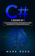 C#: 2 books in 1 - The Ultimate Beginner & Intermediate Guides to Mastering C# Programming Quickly 