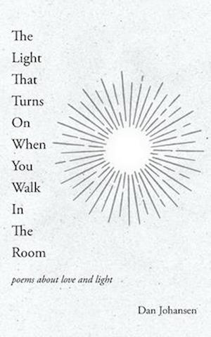 The Light That Turns On When You Walk In The Room: poems about love and light