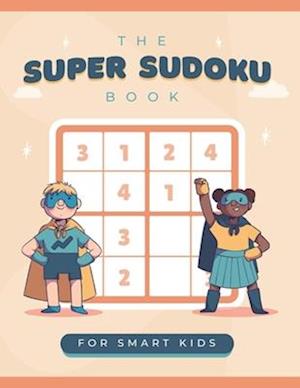 The Super Sudoku Book For Smart Kids: A Collection Of Over 900 Sudoku Puzzles Including 4x4, 6x6 and 9x9 That Range In Difficulty From Easy To Hard!