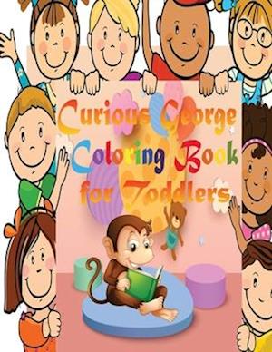 Curious George Coloring Book for Toddlers: An Interesting Coloring Book for toddlers with Many Curious George Illustrations to boost their Creativity