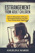 ESTRANGEMENT FROM ADULT CHILDREN: How to Reconnect with your Estranged Children and Get Your Family Back Together. Best Ways to Have that Healing Conv