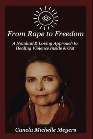 From Rape to Freedom: A Nondual & Loving Approach to Healing Violence Inside & Out