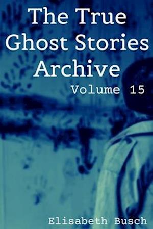 The True Ghost Stories Archive: Volume 15: 50 Alarming and Astonishing Tales