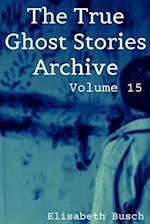 The True Ghost Stories Archive: Volume 15: 50 Alarming and Astonishing Tales 
