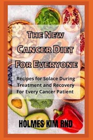 The New Cancer Diet For Everyone: Recipes for Solace During Treatment and Recovery For Every Cancer Patient