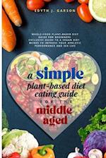 A Simple Plant-Based Diet Eating Guide For The Middle Aged: Whole-food Plant-Based Diet Guide For Beginners| Exclusive Guide to a Vegan Diet| Menus To