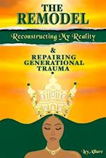 The Remodel : Reconstructing My Reality & Repairing Generational Trauma 