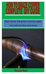 HOW TO BRAZE COPPER COMPLETE DIY GUIDE: Basic step by step guide to brazing copper and understanding every basics 