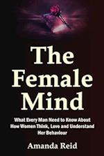 The Female Mind: What Every Man Need to Know About How Women Think, Love and Understand Her Behaviour 