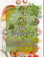 Clean Eating for Beginners : 175 Simple, Delicious Recipes to Enjoy Cooking for everyone 