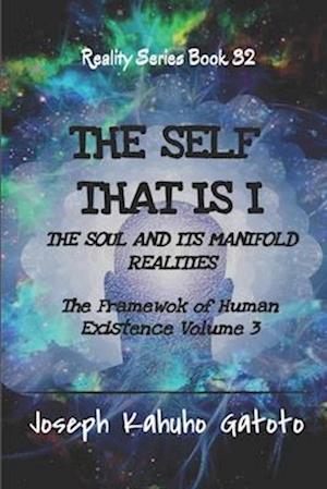 The Self That Is I: The Soul and Its Manifold Realities - The Framework of Human Existence Volume 3