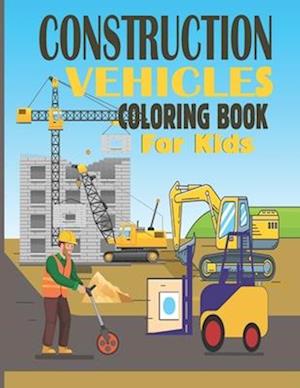 Construction Vehicles Coloring Book For Kids: A Book Designed With Unique and Easy Vehicles Like Trucks, Cranes, Dumpers For Toodlers.