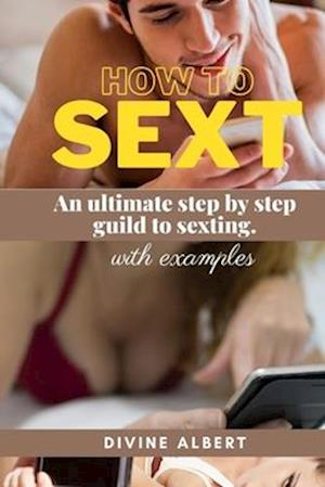 HOW TO SEXT: An ultimate step by step guild to sexting. With EXAMPLES