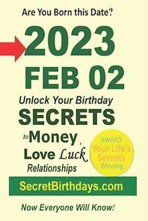 Born 2023 Feb 02? Your Birthday Secrets to Money, Love Relationships Luck: Fortune Telling Self-Help: Numerology, Horoscope, Astrology, Zodiac, Destin