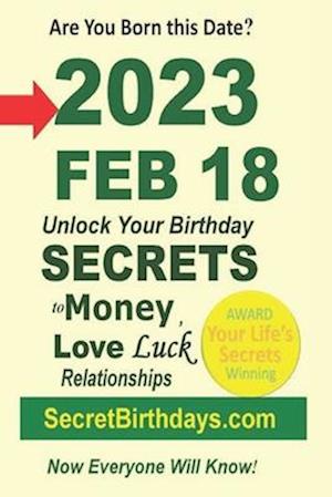 Born 2023 Feb 18? Your Birthday Secrets to Money, Love Relationships Luck: Fortune Telling Self-Help: Numerology, Horoscope, Astrology, Zodiac, Destin