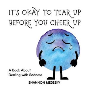 It's Okay to Tear Up Before You Cheer Up: A Book About Dealing with Sadness