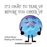 It's Okay to Tear Up Before You Cheer Up: A Book About Dealing with Sadness 