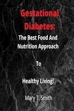 Gestational Diabetes: The Best Food And Nutrition Approach To Healthy Living. 