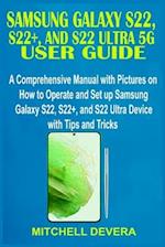 SAMSUNG GALAXY S22, S22+, AND S22 ULTRA 5G USER GUIDE: A Comprehensive Manual with Pictures on How to Operate and Set up Samsung Galaxy S22, S22+, and