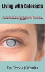 Living with Cataracts : The Perfect Self Care Guide To Cataracts Disease Cure, Treatment, Management And Recovery For Your Complete Wellness 