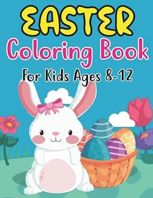 Easter Coloring Book For Kids Ages 8-12: For Kids Ages 4 - 8 Full of Easter Eggs and Bunnies with 30 Single Page Patterns