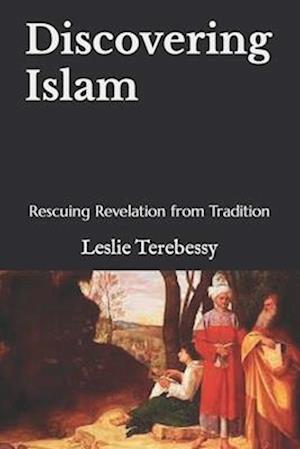 Discovering Islam: Rescuing Revelation from Tradition