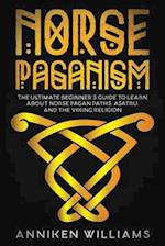 Norse Paganism: The Ultimate Beginner's Guide to Learn about Norse Pagan Paths, Asatru, and the Viking Religion 