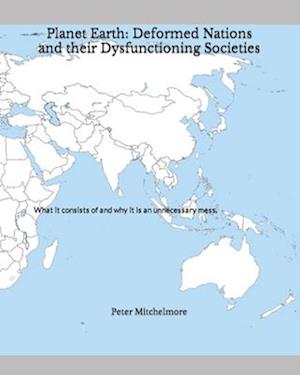 Planet Earth: Deformed Nations and their Dysfunctioning Societies: What it consists of and why it is an unnecessary mess.