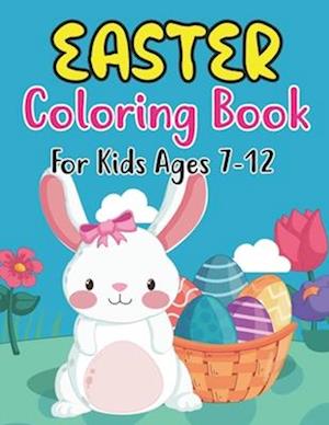 Easter Coloring Book For Kids Ages 7-12: Perfect Easter Day Gift For Kids 7-12 And Preschoolers. Fun to Color and Create Own Easter Egg Images