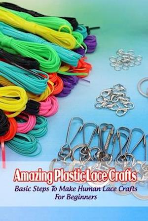 Amazing Plastic Lace Crafts: Basic Steps To Make Human Lace Crafts For Beginners
